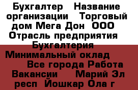 Бухгалтер › Название организации ­ Торговый дом Мега Дон, ООО › Отрасль предприятия ­ Бухгалтерия › Минимальный оклад ­ 30 000 - Все города Работа » Вакансии   . Марий Эл респ.,Йошкар-Ола г.